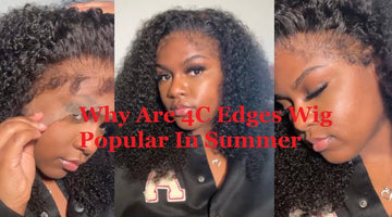 Why Are 4C Edges Wig Popular In Summer
